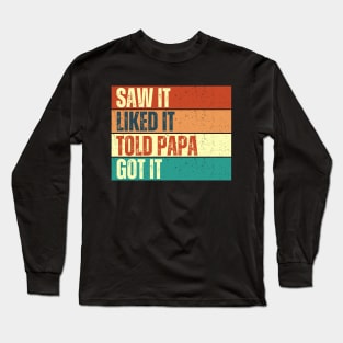 Saw It Liked It Told Papa Got It Long Sleeve T-Shirt